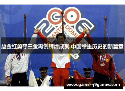 赵金红勇夺三金再创辉煌成就 中国举重历史的新篇章