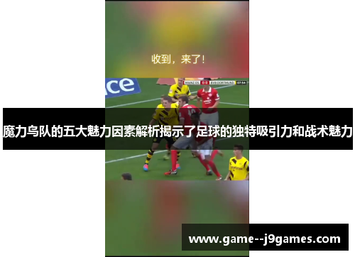 魔力鸟队的五大魅力因素解析揭示了足球的独特吸引力和战术魅力 魔力鸟队的五大魅力因素解析揭示了足球的独特吸引力和战术魅力