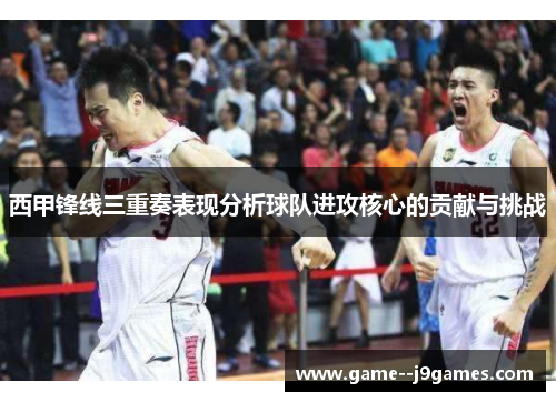 西甲锋线三重奏表现分析球队进攻核心的贡献与挑战 西甲锋线三重奏表现分析球队进攻核心的贡献与挑战