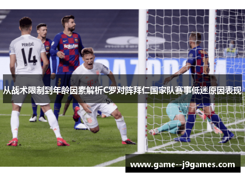从战术限制到年龄因素解析C罗对阵拜仁国家队赛事低迷原因表现