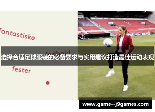 选择合适足球服装的必备要求与实用建议打造最佳运动表现 选择合适足球服装的必备要求与实用建议打造最佳运动表现