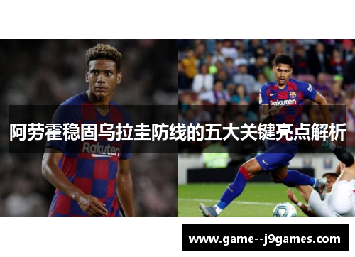 阿劳霍稳固乌拉圭防线的五大关键亮点解析