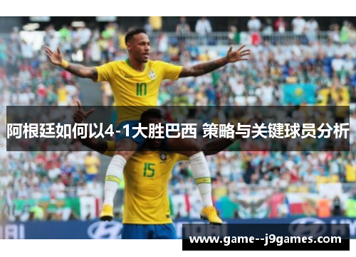 阿根廷如何以4-1大胜巴西 策略与关键球员分析