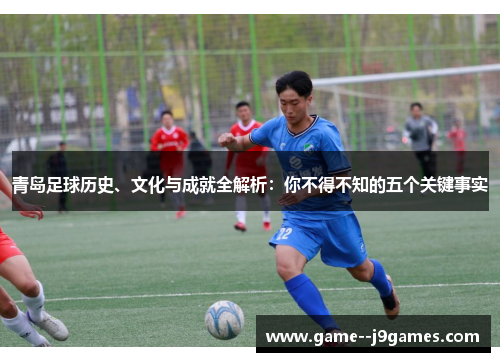 青岛足球历史、文化与成就全解析:你不得不知的五个关键事实 青岛足球历史、文化与成就全解析:你不得不知的五个关键事实