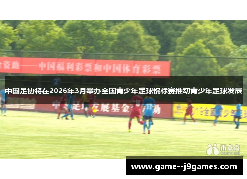 中国足协将在2026年3月举办全国青少年足球锦标赛推动青少年足球发展