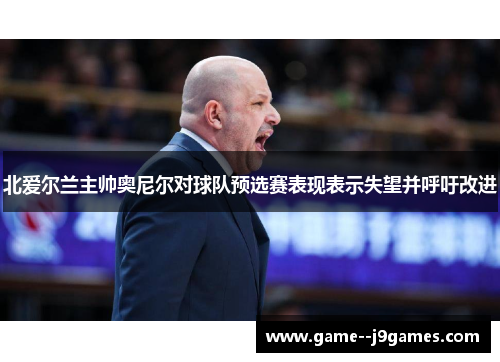 北爱尔兰主帅奥尼尔对球队预选赛表现表示失望并呼吁改进