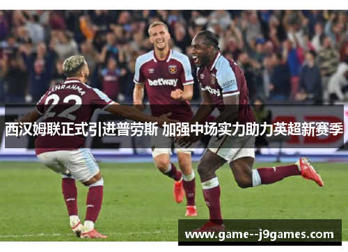 西汉姆联正式引进普劳斯 加强中场实力助力英超新赛季