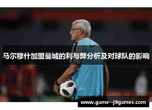 马尔穆什加盟曼城的利与弊分析及对球队的影响