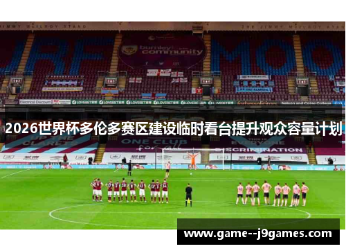 2026世界杯多伦多赛区建设临时看台提升观众容量计划