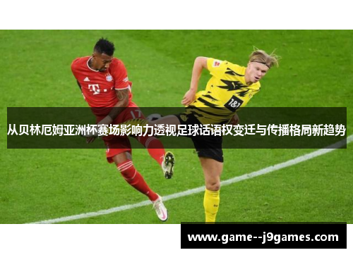 从贝林厄姆亚洲杯赛场影响力透视足球话语权变迁与传播格局新趋势