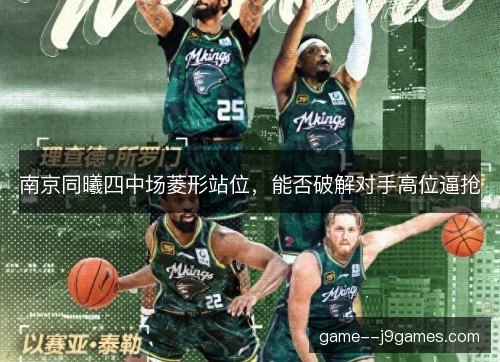 南京同曦四中场菱形站位,能否破解对手高位逼抢 南京同曦四中场菱形站位,能否破解对手高位逼抢