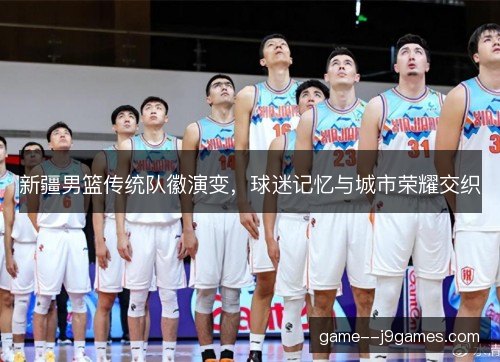 新疆男篮传统队徽演变，球迷记忆与城市荣耀交织