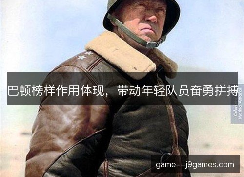 巴顿榜样作用体现，带动年轻队员奋勇拼搏