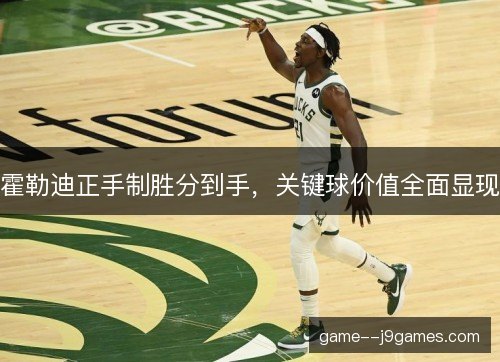 霍勒迪正手制胜分到手,关键球价值全面显现 霍勒迪正手制胜分到手,关键球价值全面显现