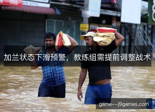 加兰状态下滑预警，教练组需提前调整战术
